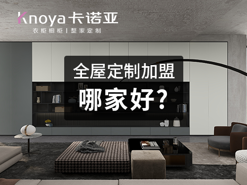 全屋定制加盟哪个牌子好?参考这几点 全屋定制加盟哪个牌子好?参考这几点